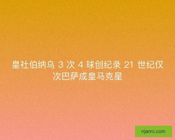 皇社伯纳乌 3 次 4 球创纪录 21 世纪仅次巴萨成皇马克星