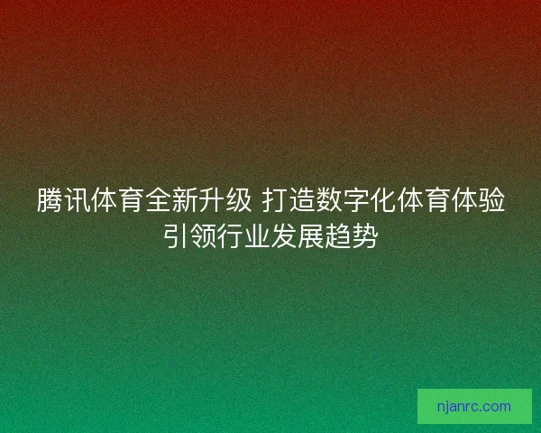 腾讯体育全新升级 打造数字化体育体验引领行业发展趋势