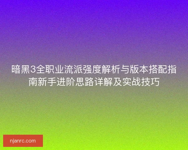 暗黑3全职业流派强度解析与版本搭配指南新手进阶思路详解及实战技巧