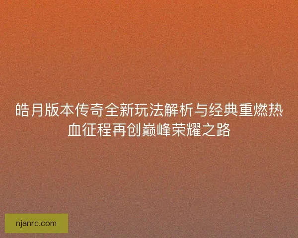 皓月版本传奇全新玩法解析与经典重燃热血征程再创巅峰荣耀之路