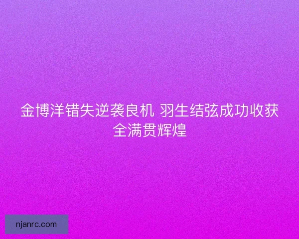 金博洋错失逆袭良机 羽生结弦成功收获全满贯辉煌