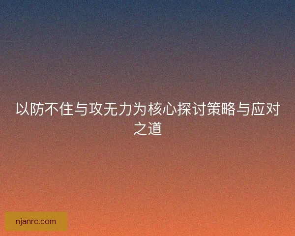 以防不住与攻无力为核心探讨策略与应对之道