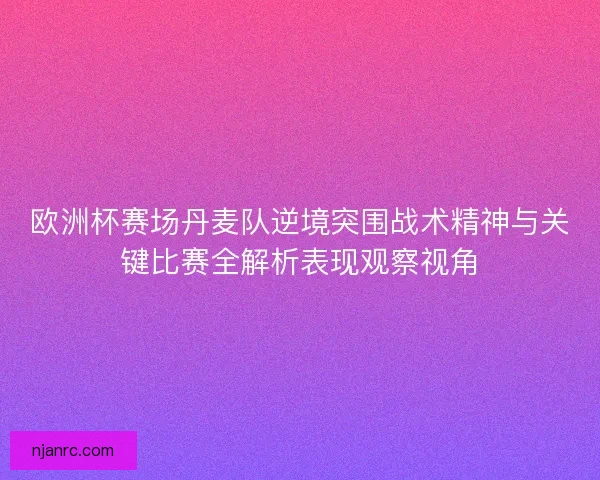 欧洲杯赛场丹麦队逆境突围战术精神与关键比赛全解析表现观察视角 欧洲杯赛场丹麦队逆境突围战术精神与关键比赛全解析表现观察视角