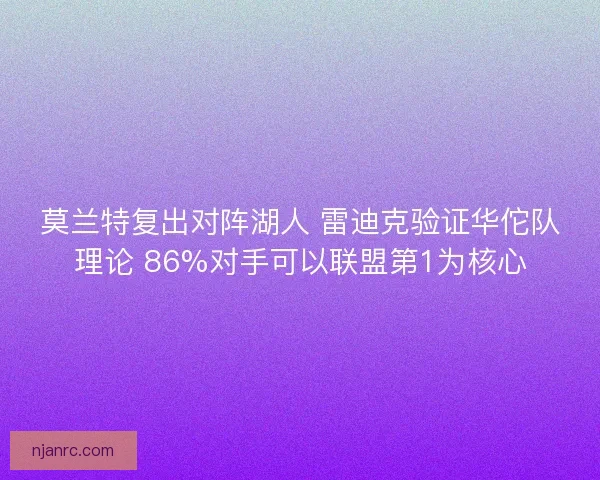 莫兰特复出对阵湖人 雷迪克验证华佗队理论 86%对手可以联盟第1为核心 莫兰特复出对阵湖人 雷迪克验证华佗队理论 86%对手可以联盟第1为核心